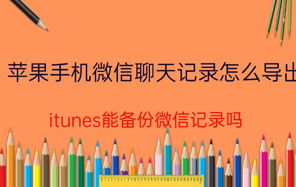 苹果手机微信聊天记录怎么导出 itunes能备份微信记录吗？